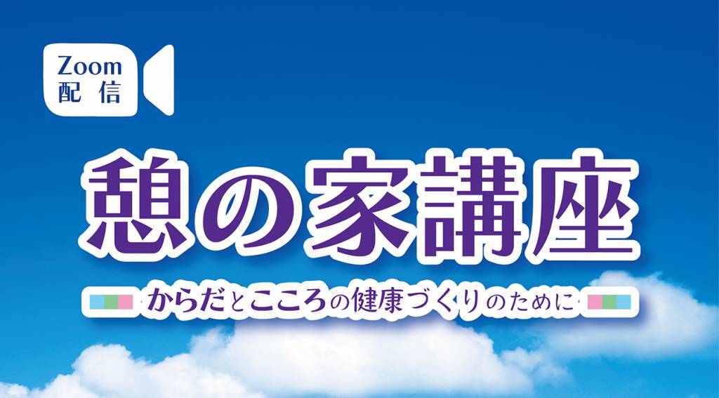 12/12㈪ 14:00～、1/15㈰ ①10：00～ ②14：00～ 第560回「憩の家講座」Zoom配信開催